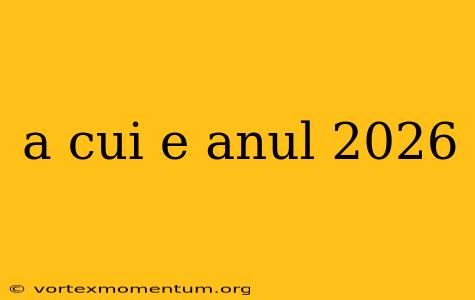 a cui e anul 2026