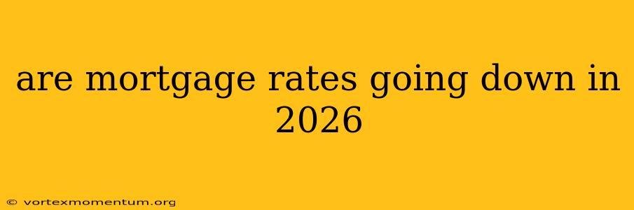 are mortgage rates going down in 2026