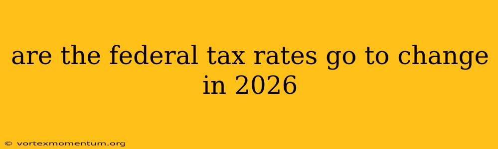 are the federal tax rates go to change in 2026