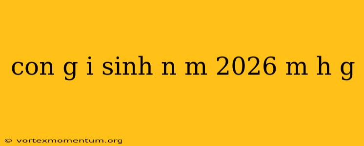 con g i sinh n m 2026 m h g