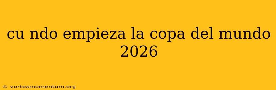 cu ndo empieza la copa del mundo 2026