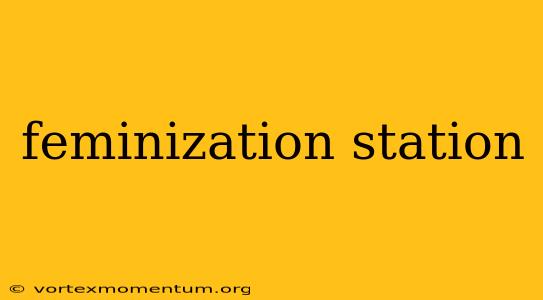 feminization station