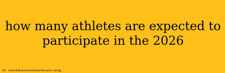 how many athletes are expected to participate in the 2026