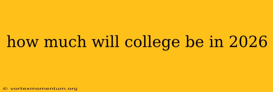 how much will college be in 2026