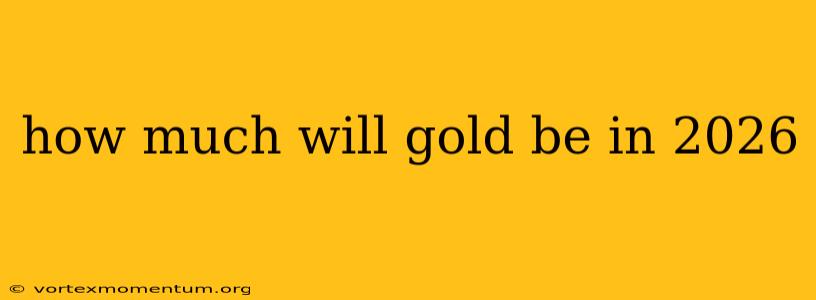 how much will gold be in 2026