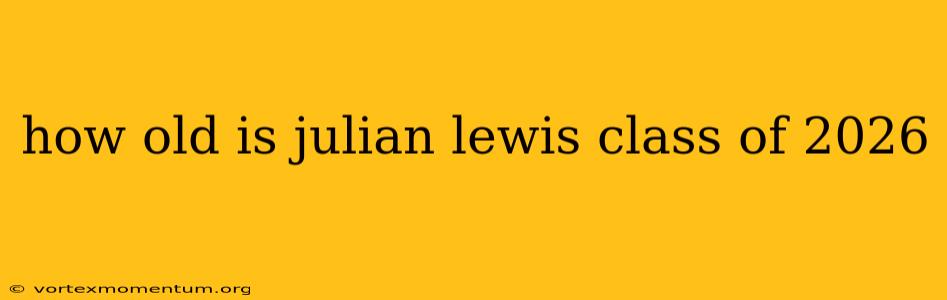 how old is julian lewis class of 2026