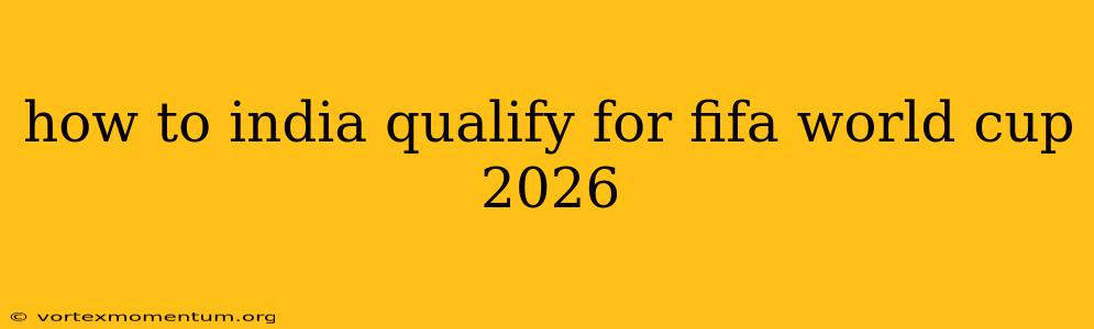 how to india qualify for fifa world cup 2026