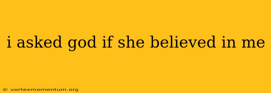 i asked god if she believed in me