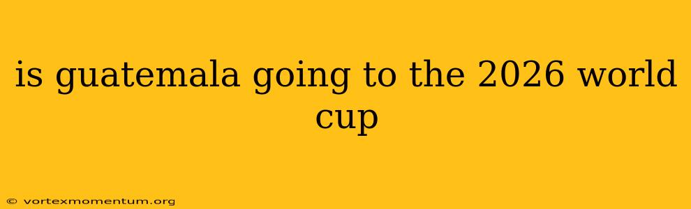 is guatemala going to the 2026 world cup