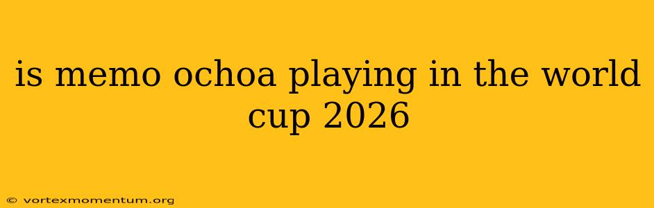 is memo ochoa playing in the world cup 2026