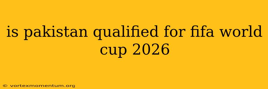 is pakistan qualified for fifa world cup 2026