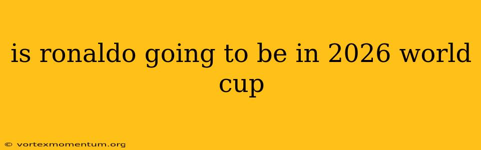 is ronaldo going to be in 2026 world cup