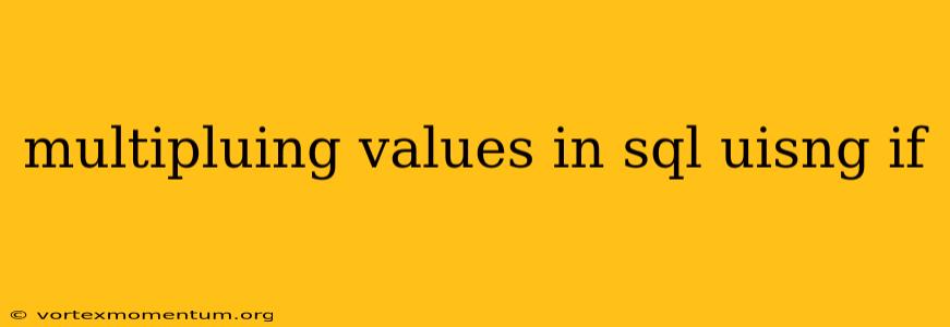 multipluing values in sql uisng if