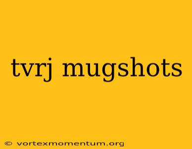 tvrj mugshots