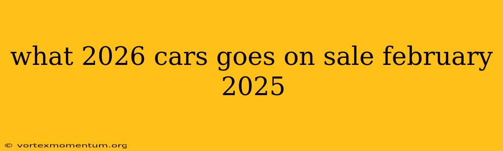 what 2026 cars goes on sale february 2025