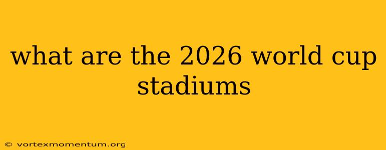 what are the 2026 world cup stadiums