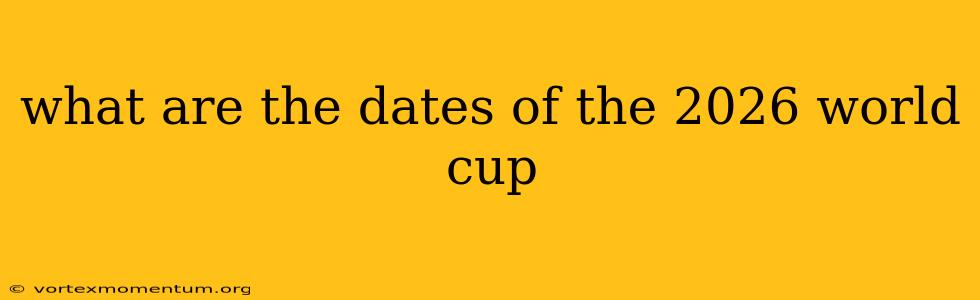 what are the dates of the 2026 world cup