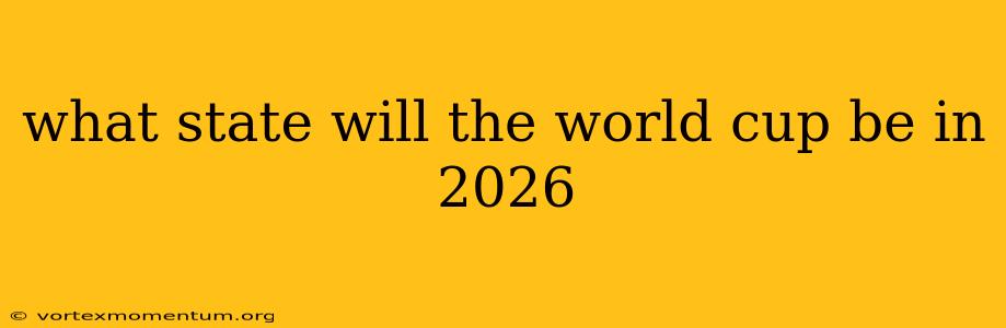 what state will the world cup be in 2026