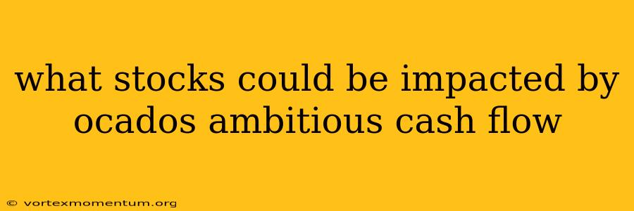 what stocks could be impacted by ocados ambitious cash flow