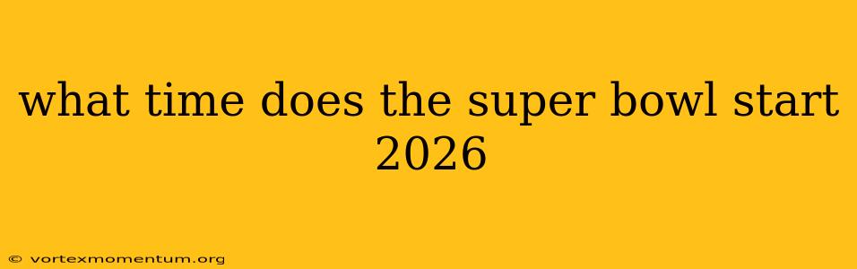 what time does the super bowl start 2026