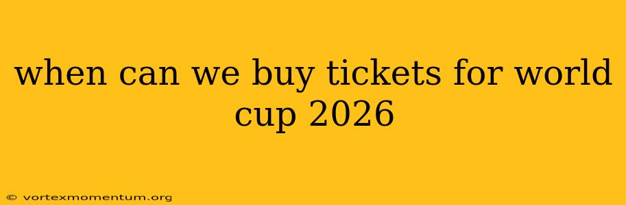 when can we buy tickets for world cup 2026