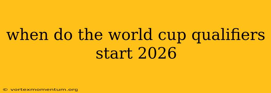 when do the world cup qualifiers start 2026