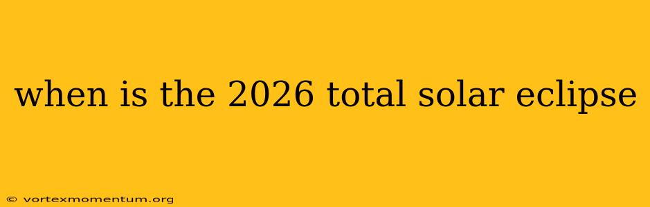 when is the 2026 total solar eclipse