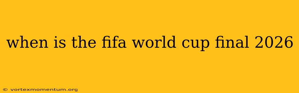 when is the fifa world cup final 2026