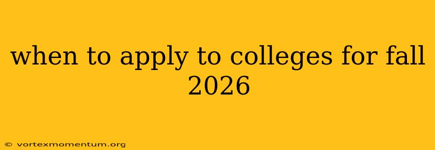 when to apply to colleges for fall 2026