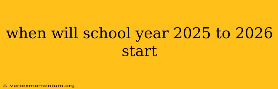 when will school year 2025 to 2026 start