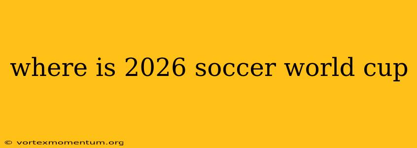 where is 2026 soccer world cup