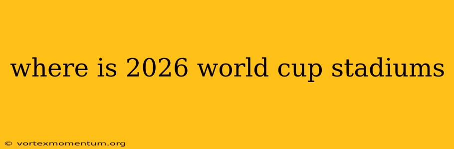 where is 2026 world cup stadiums