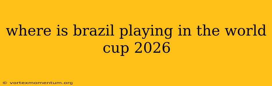 where is brazil playing in the world cup 2026