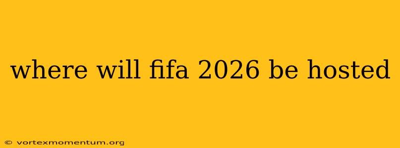 where will fifa 2026 be hosted