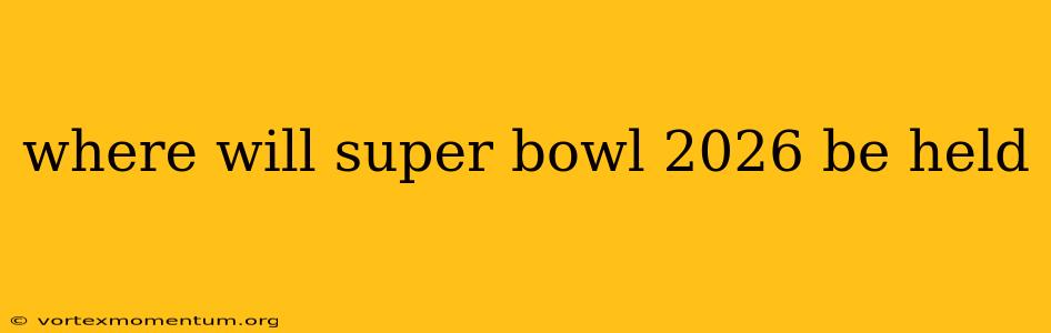 where will super bowl 2026 be held