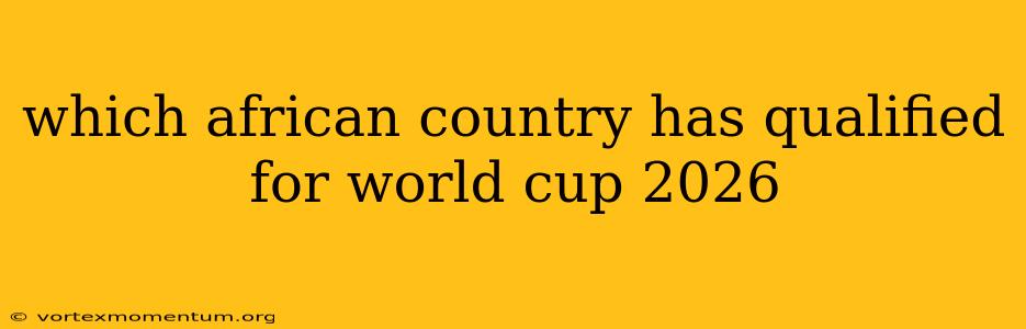 which african country has qualified for world cup 2026