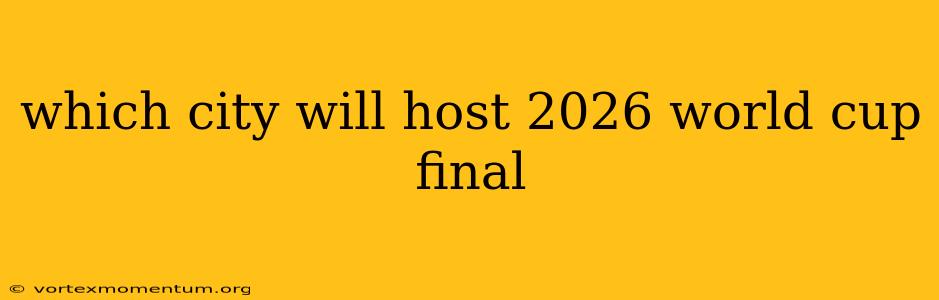 which city will host 2026 world cup final