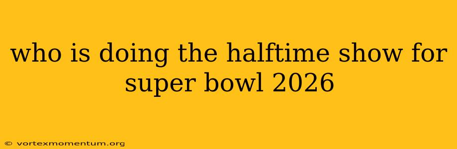 who is doing the halftime show for super bowl 2026