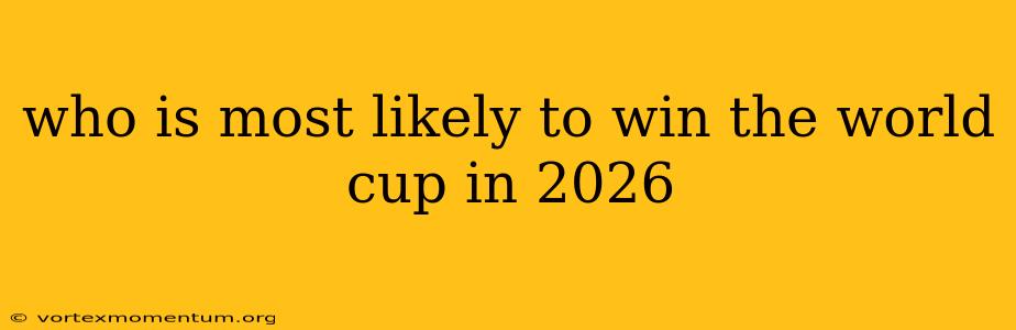 who is most likely to win the world cup in 2026