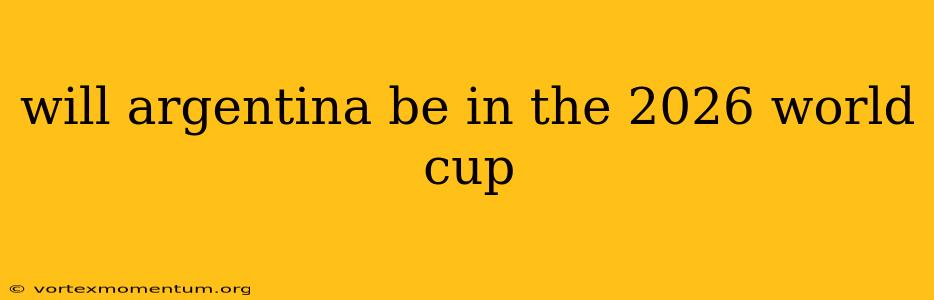 will argentina be in the 2026 world cup