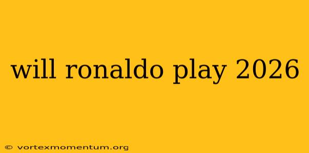 will ronaldo play 2026