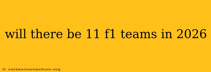 will there be 11 f1 teams in 2026